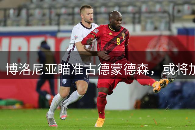 博洛尼亚瞄准古德蒙德森，或将加速乔纳森·罗交易