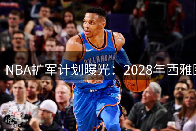 NBA扩军计划曝光：2028年西雅图与拉斯维加斯或迎两支新军
